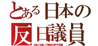 とある日本の反日議員（日本人を滅して移民を増やす政策）