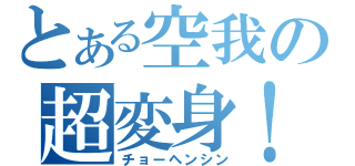 とある空我の超変身！（チョーヘンシン）