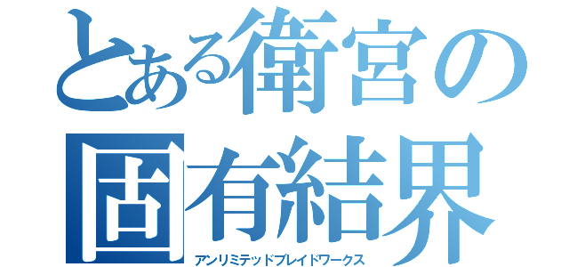 とある衛宮の固有結界（アンリミテッドブレイドワークス）