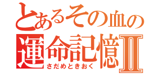 とあるその血の運命記憶Ⅱ（さだめときおく）