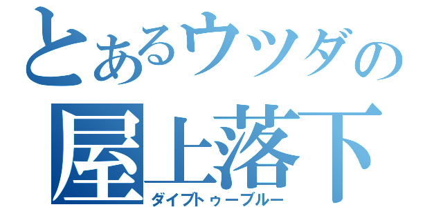 とあるウツダの屋上落下（ダイブトゥーブルー）