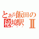 とある飯田の秘境駅Ⅱ（キンノ）