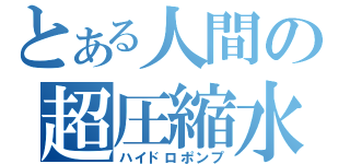 とある人間の超圧縮水（ハイドロポンプ）