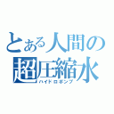 とある人間の超圧縮水（ハイドロポンプ）