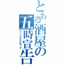 とある酒屋の五時宣告（フィフスクロック）