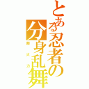 とある忍者の分身乱舞（超火力）