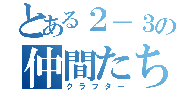 とある２－３の仲間たち（クラフター）