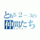 とある２－３の仲間たち（クラフター）