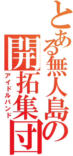 とある無人島の開拓集団（アイドルバンド）