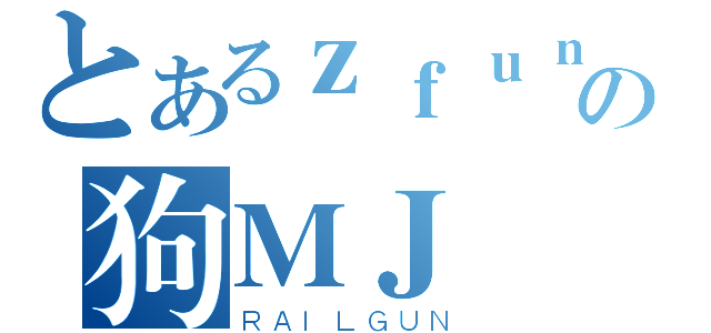 とあるｚｆｕｎｇの狗ＭＪ（ＲＡＩＬＧＵＮ）