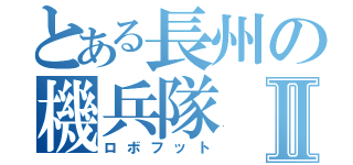 とある長州の機兵隊Ⅱ（ロボフット）