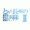 とある長州の機兵隊Ⅱ（ロボフット）