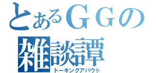 とあるＧＧの雑談譚（トーキングアバウト）