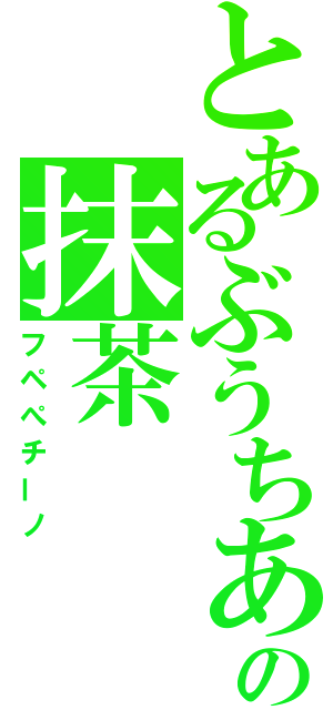 とあるぶうちあの抹茶（フペぺチーノ）