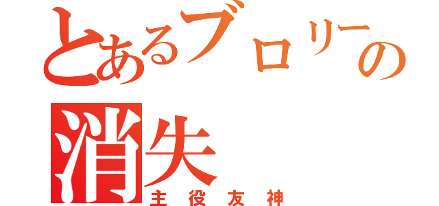 とあるブロリーの消失（主役友神）