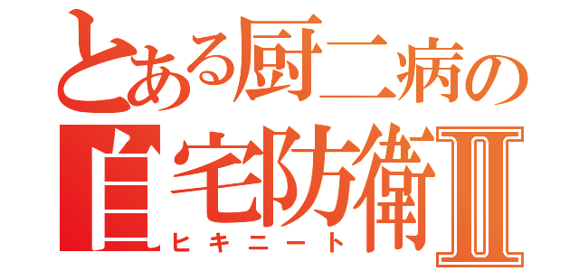 とある厨二病の自宅防衛Ⅱ（ヒキニート）