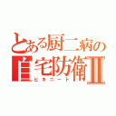 とある厨二病の自宅防衛Ⅱ（ヒキニート）