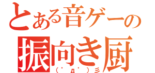 とある音ゲーの振向き厨（（゜д゜）彡）