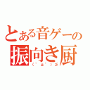 とある音ゲーの振向き厨（（゜д゜）彡）