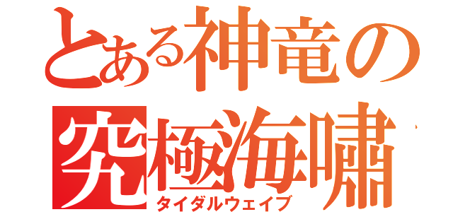 とある神竜の究極海嘯（タイダルウェイブ）