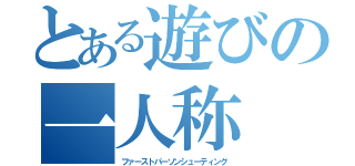 とある遊びの一人称（ファーストパーソンシューティング）