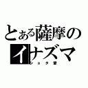 とある薩摩のイナズマ厨（ショタ愛）