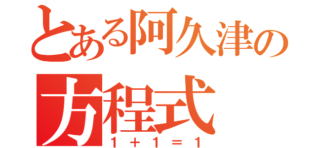 とある阿久津の方程式（１＋１＝１）