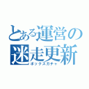 とある運営の迷走更新（ボックスガチャ）