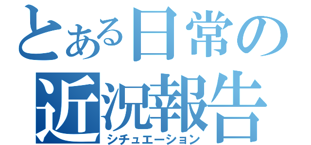 とある日常の近況報告（シチュエーション）