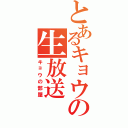 とあるキョウの生放送（キョウの部屋）