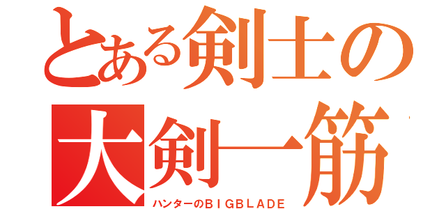 とある剣士の大剣一筋（ハンターのＢＩＧＢＬＡＤＥ）