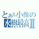 とある小像の水樹最高Ⅱ（嚴重水樹病）