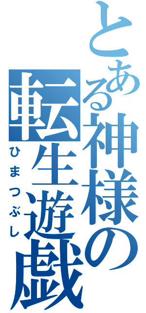 とある神様の転生遊戯（ひまつぶし）