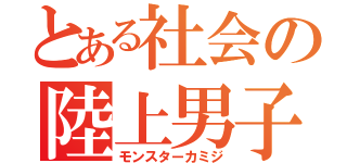 とある社会の陸上男子（モンスターカミジ）