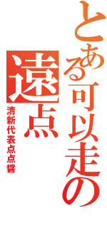 とある可以走の遠点（清新代表点点醤）