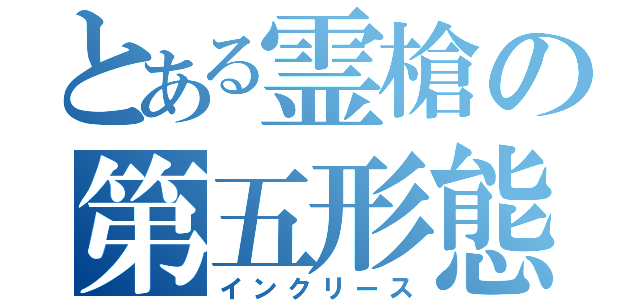 とある霊槍の第五形態（インクリース）