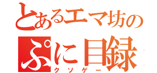 とあるエマ坊のぷに目録（クソゲー）