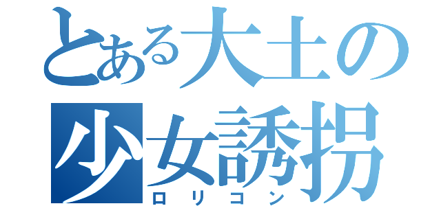 とある大土の少女誘拐（ロリコン）