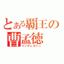 とある覇王の曹孟徳（ツンデレカリン）