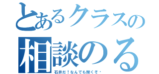 とあるクラスの相談のる（石井だ！なんでも聞くぞ〜）