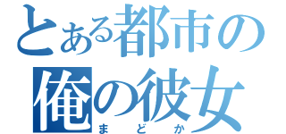 とある都市の俺の彼女（まどか）