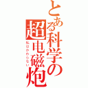 とある科学の超电磁炮（私はかわらない）