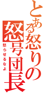 とある怒りの怒号団長（怒らせるなよ）