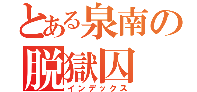 とある泉南の脱獄囚（インデックス）