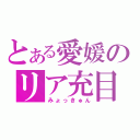 とある愛媛のリア充目録（みょっきゅん）