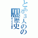 とある３人のの黒歴史（知られざる真意）