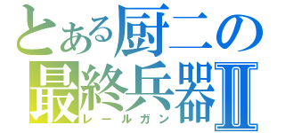 とある厨二の最終兵器Ⅱ（レールガン）