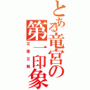 とある竜宮の第一印象（又壕又触）