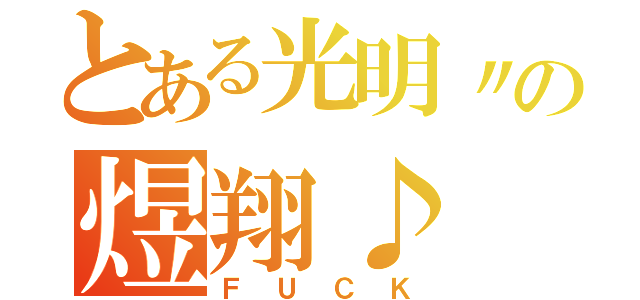 とある光明〃の煜翔♪（ＦＵＣＫ）