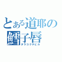 とある道耶の鱈子唇（タラコクチビル）